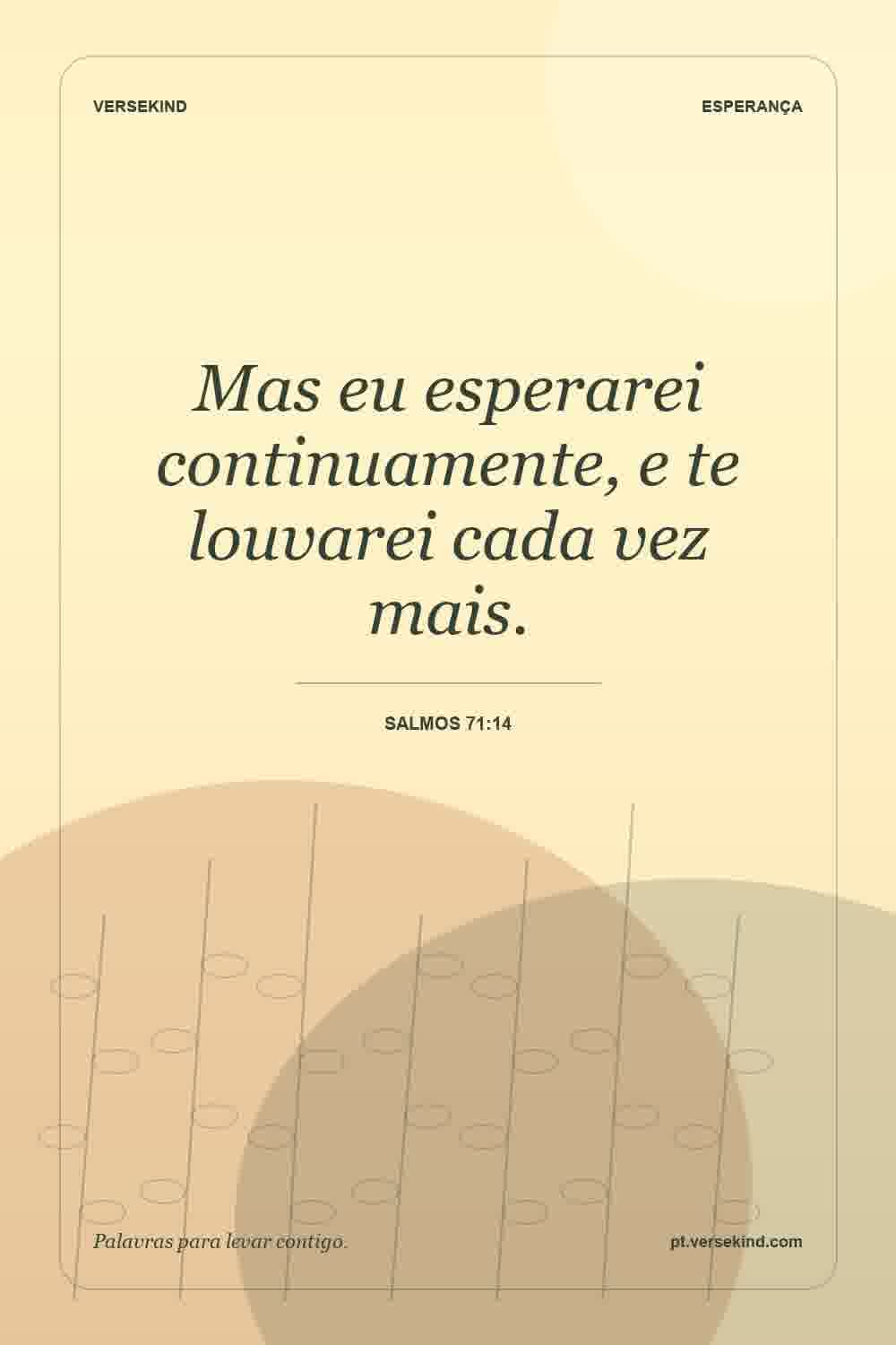 Mas eu esperarei continuamente, e te louvarei cada vez mais. — Salmos 71:14