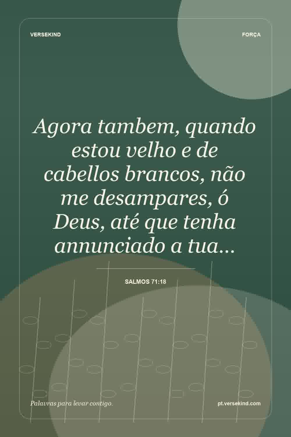 Agora tambem, quando estou velho e de cabellos brancos, não me desampares, ó Deus, até que tenha annunciado a tua… — Salmos 71:18