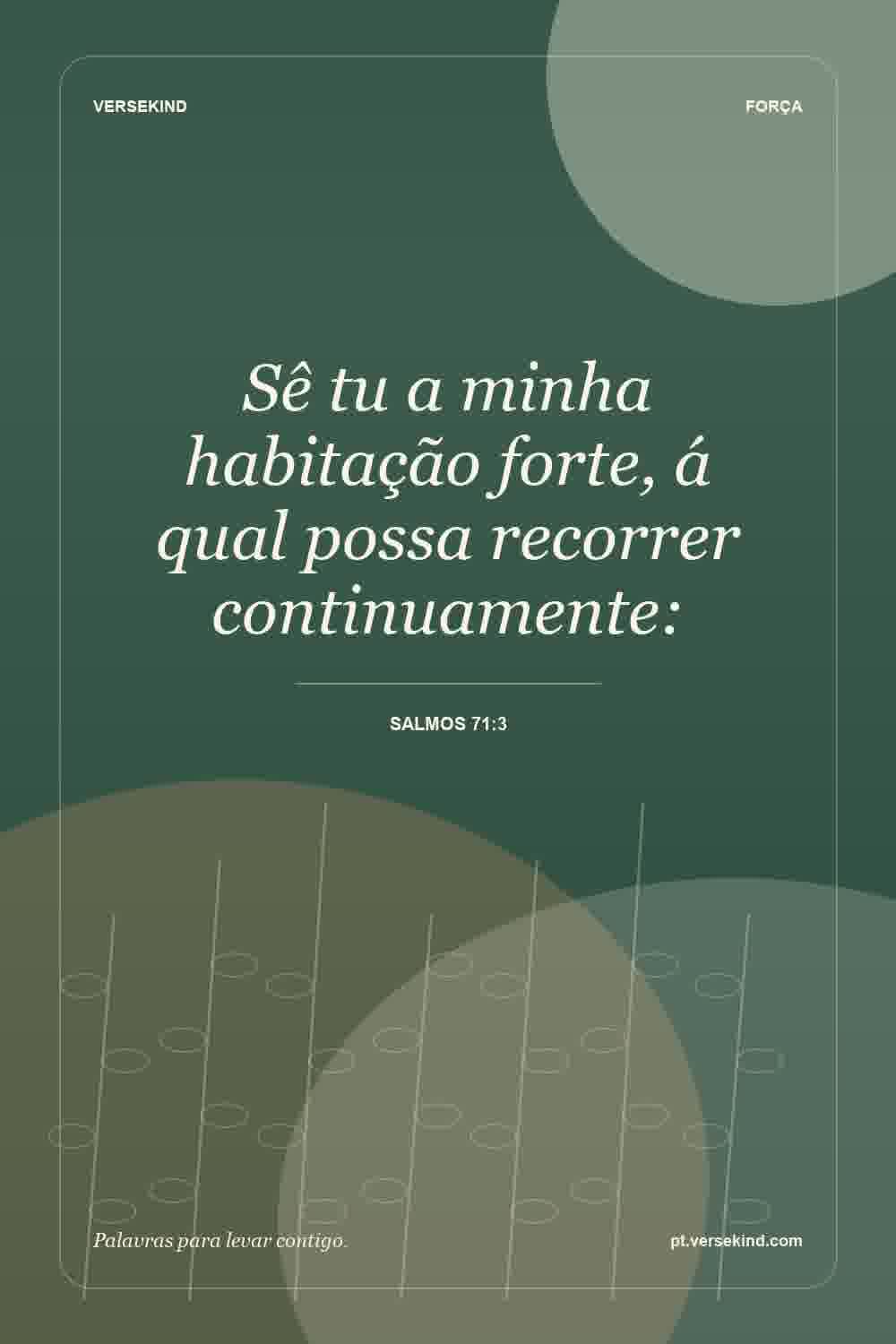 Sê tu a minha habitação forte, á qual possa recorrer continuamente: — Salmos 71:3