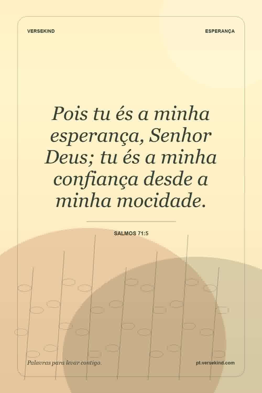 Pois tu és a minha esperança, Senhor Deus; tu és a minha confiança desde a minha mocidade. — Salmos 71:5