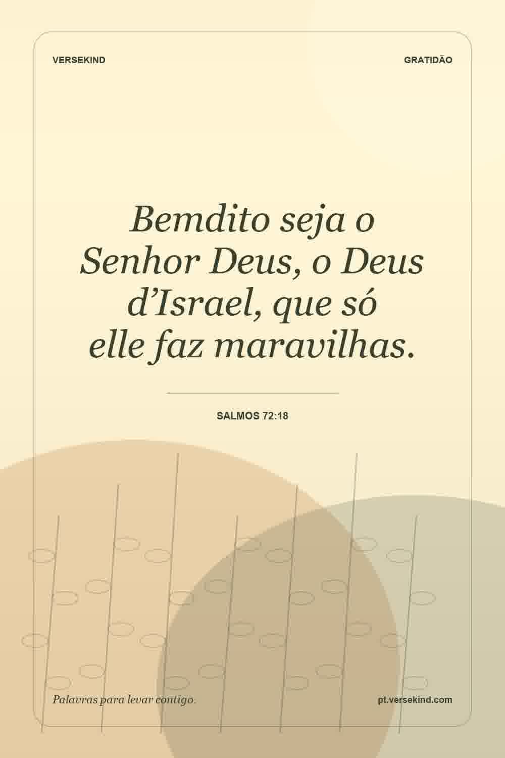 Bemdito seja o Senhor Deus, o Deus d’Israel, que só elle faz maravilhas. — Salmos 72:18