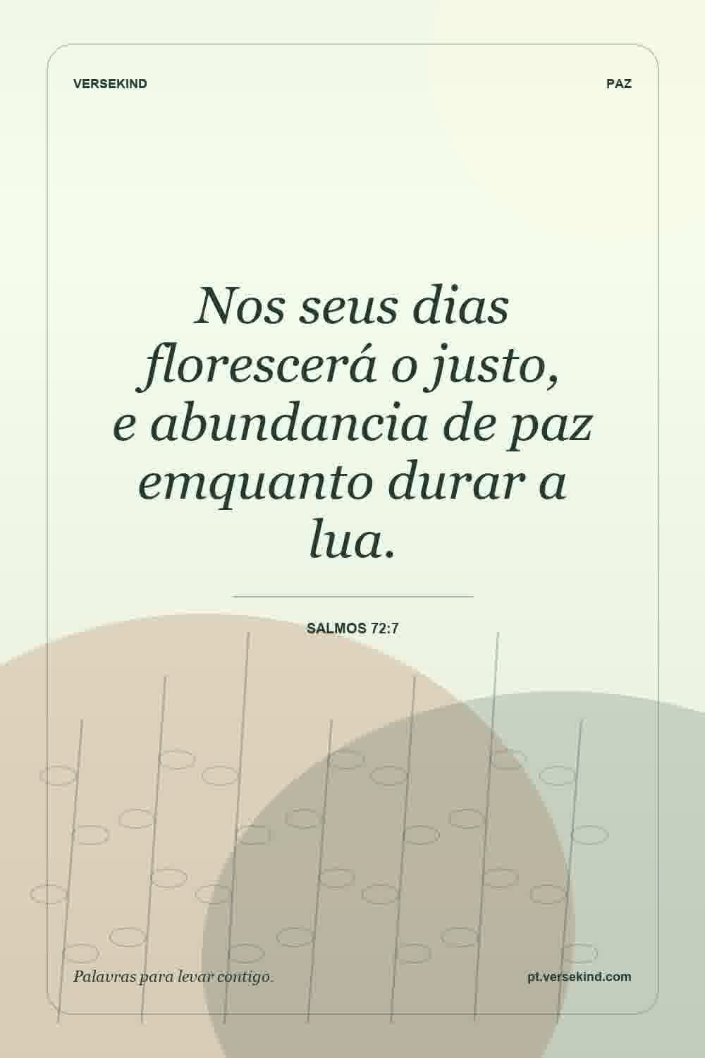 Nos seus dias florescerá o justo, e abundancia de paz emquanto durar a lua. — Salmos 72:7