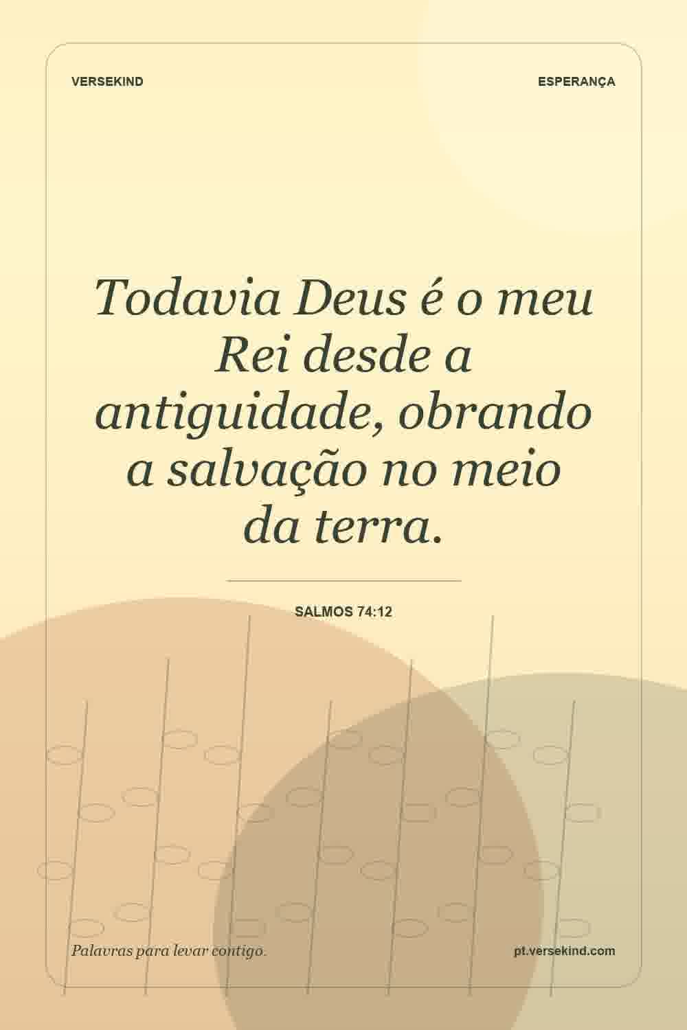Todavia Deus é o meu Rei desde a antiguidade, obrando a salvação no meio da terra. — Salmos 74:12
