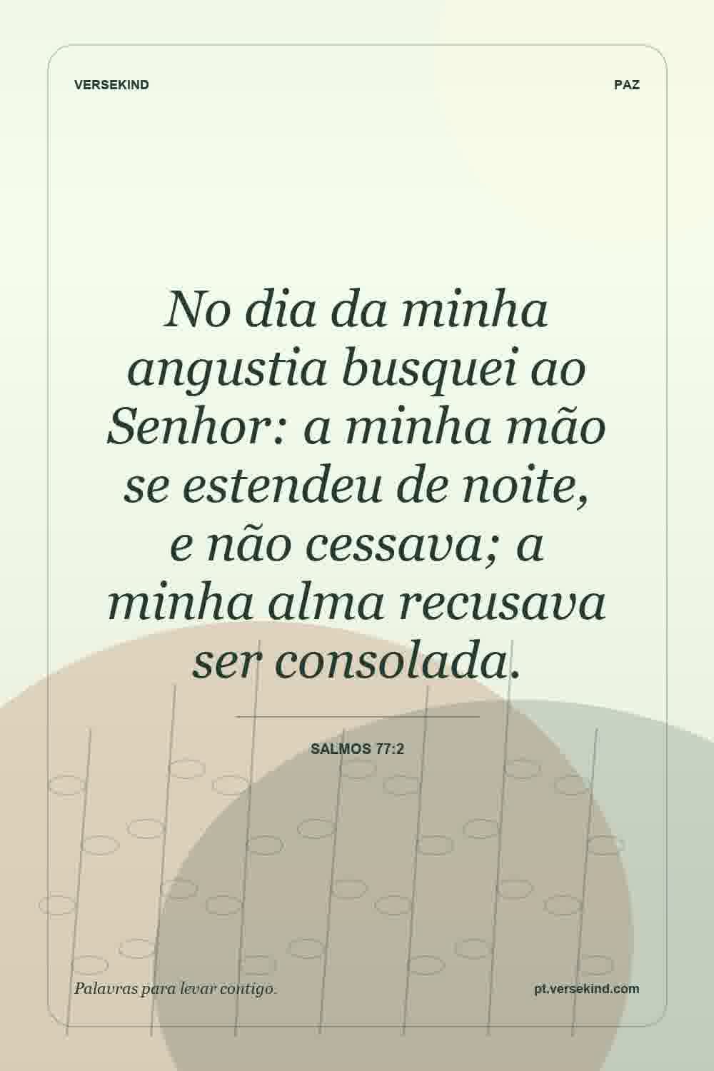 No dia da minha angustia busquei ao Senhor: a minha mão se estendeu de noite, e não cessava; a minha alma recusava ser consolada. — Salmos 77:2