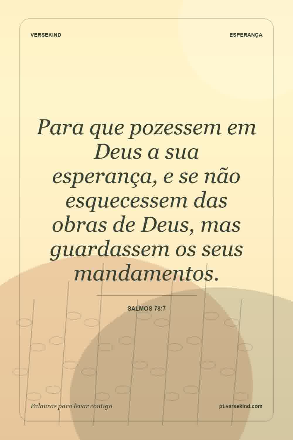 Para que pozessem em Deus a sua esperança, e se não esquecessem das obras de Deus, mas guardassem os seus mandamentos. — Salmos 78:7