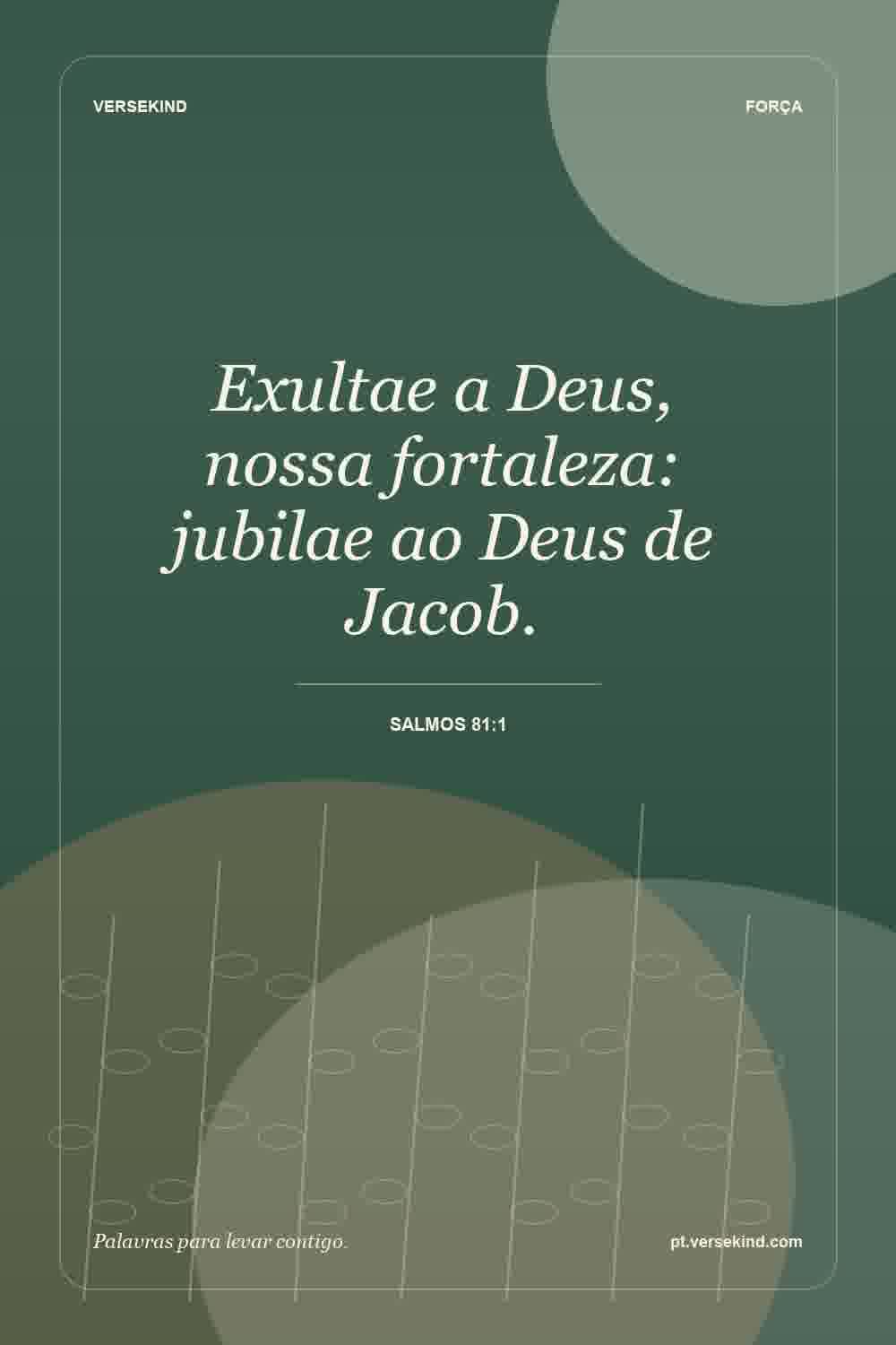 Exultae a Deus, nossa fortaleza: jubilae ao Deus de Jacob. — Salmos 81:1