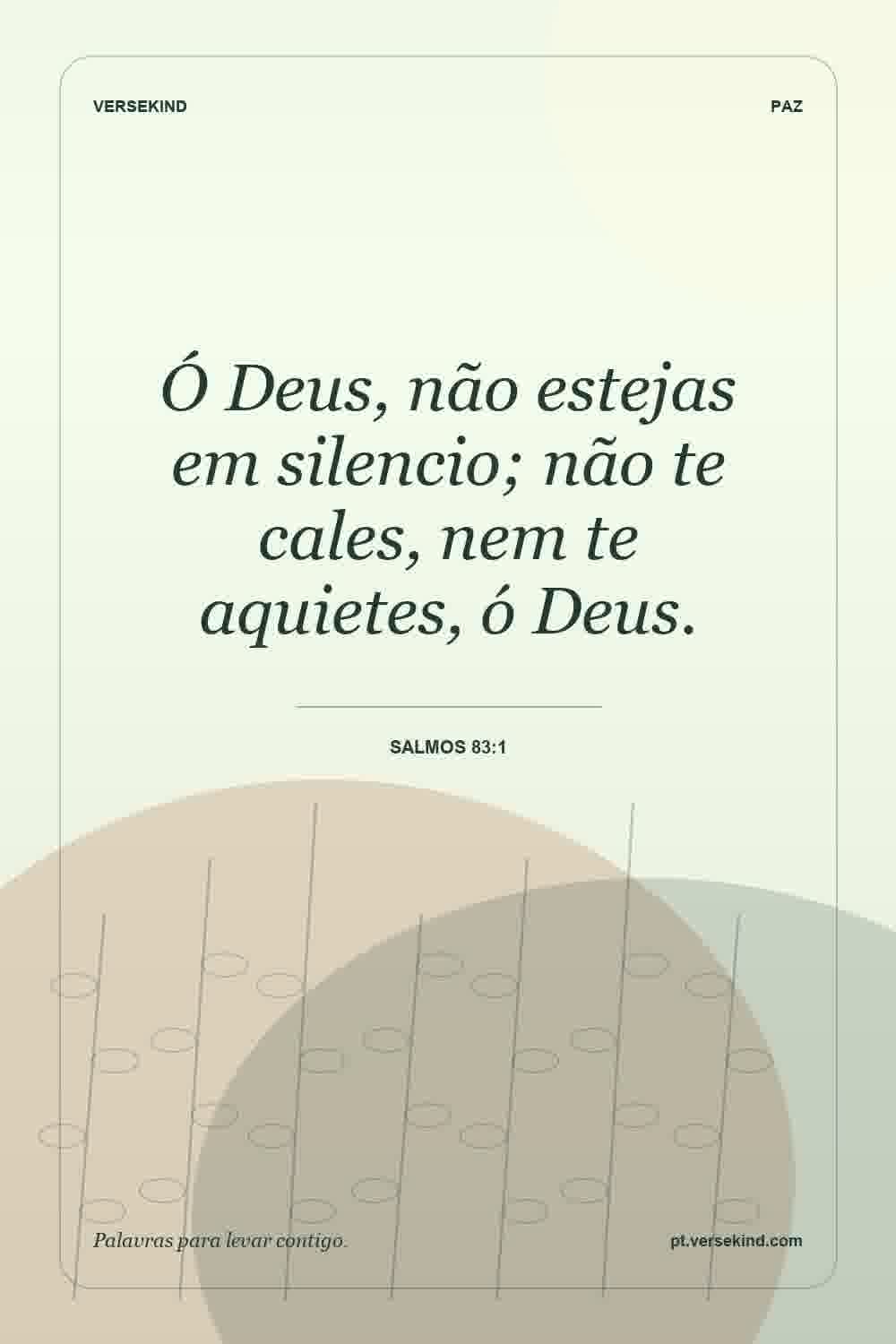 Ó Deus, não estejas em silencio; não te cales, nem te aquietes, ó Deus. — Salmos 83:1