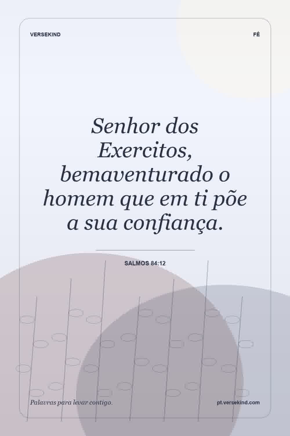 Senhor dos Exercitos, bemaventurado o homem que em ti põe a sua confiança. — Salmos 84:12