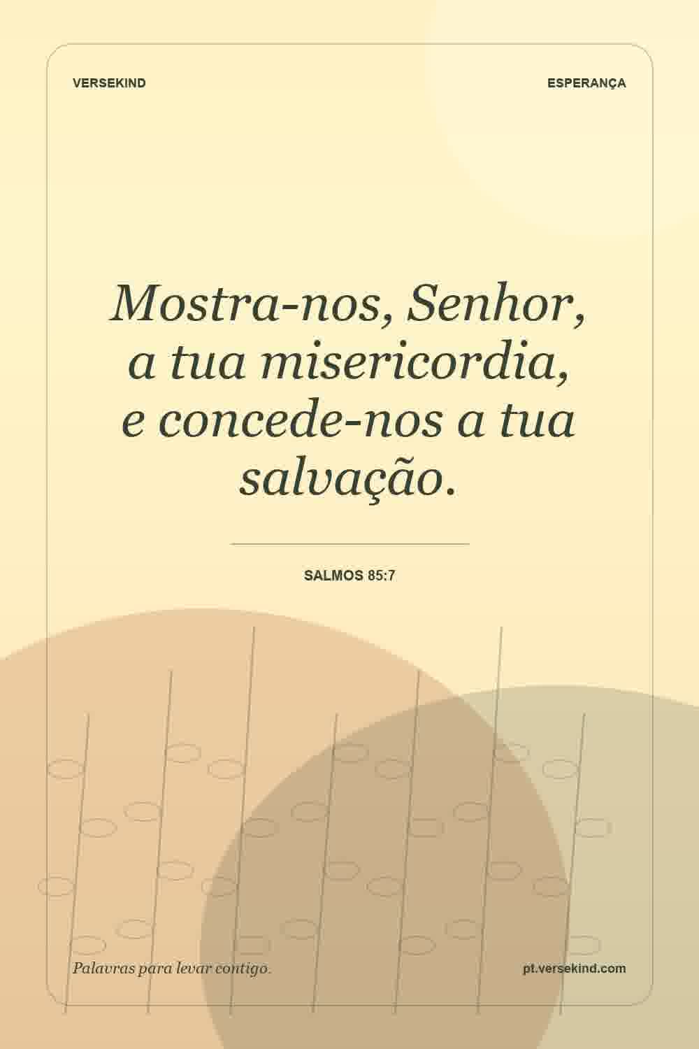 Mostra-nos, Senhor, a tua misericordia, e concede-nos a tua salvação. — Salmos 85:7