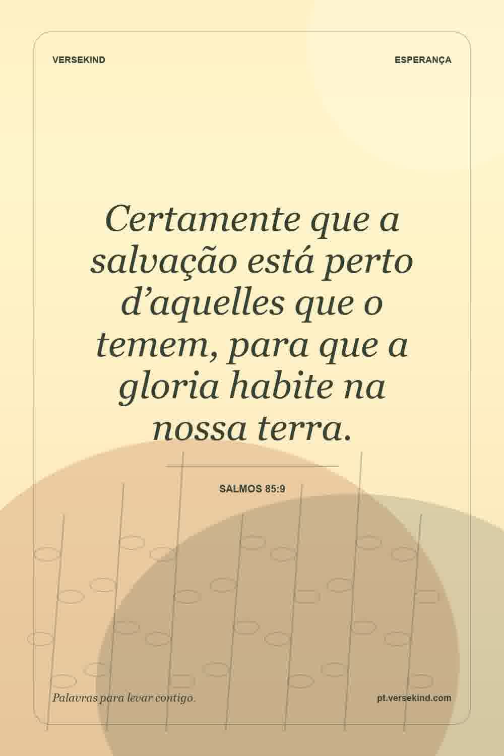 Certamente que a salvação está perto d’aquelles que o temem, para que a gloria habite na nossa terra. — Salmos 85:9