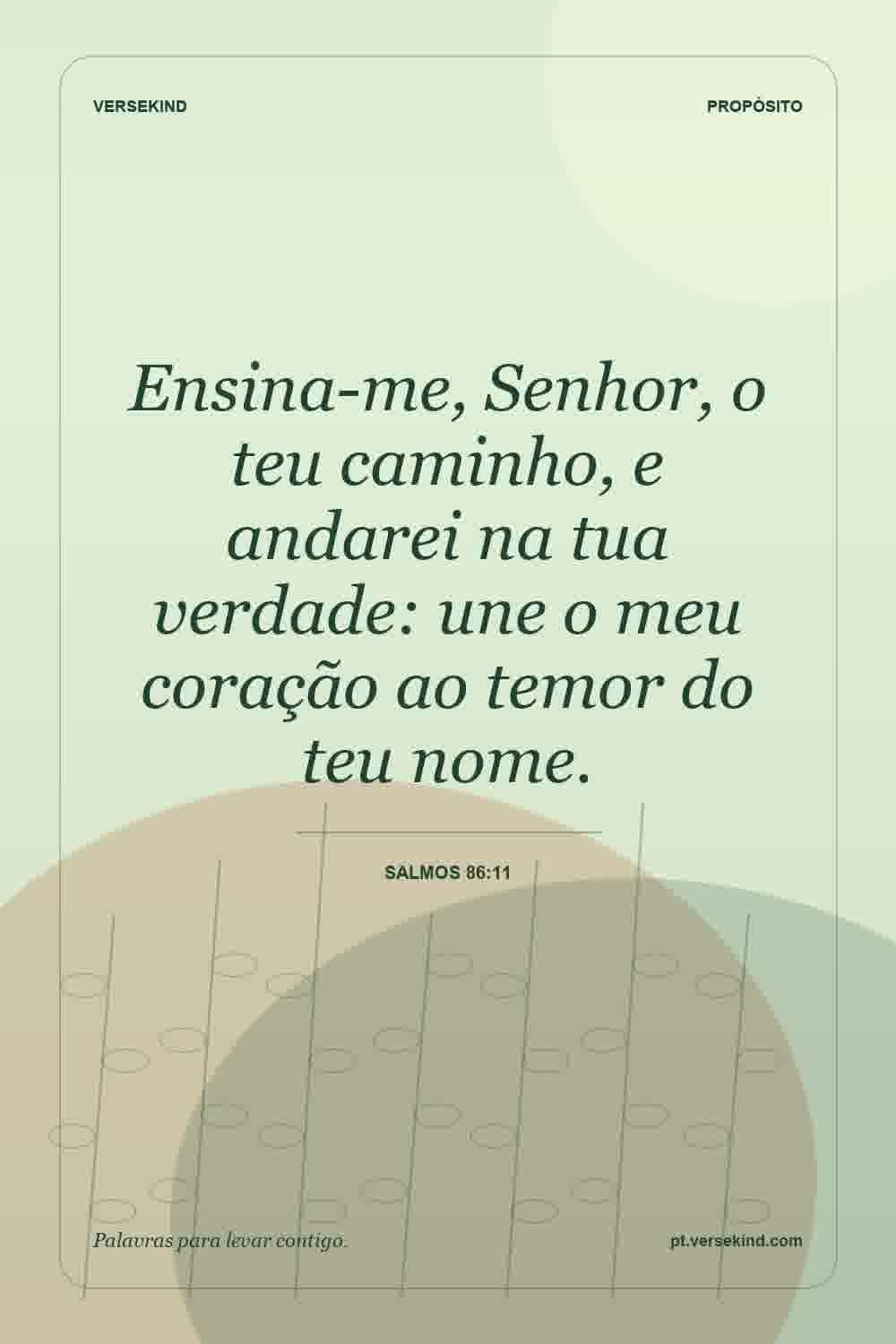 Ensina-me, Senhor, o teu caminho, e andarei na tua verdade: une o meu coração ao temor do teu nome. — Salmos 86:11