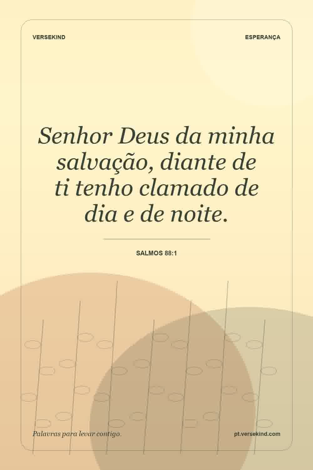 Senhor Deus da minha salvação, diante de ti tenho clamado de dia e de noite. — Salmos 88:1