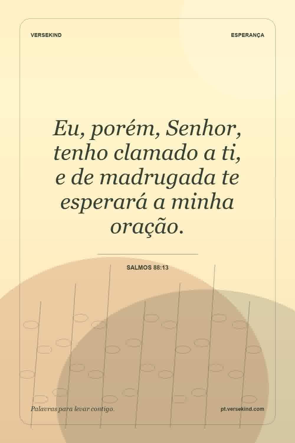Eu, porém, Senhor, tenho clamado a ti, e de madrugada te esperará a minha oração. — Salmos 88:13