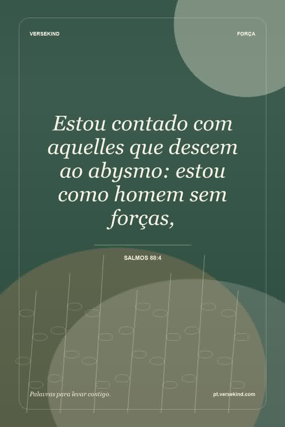 Estou contado com aquelles que descem ao abysmo: estou como homem sem forças, — Salmos 88:4
