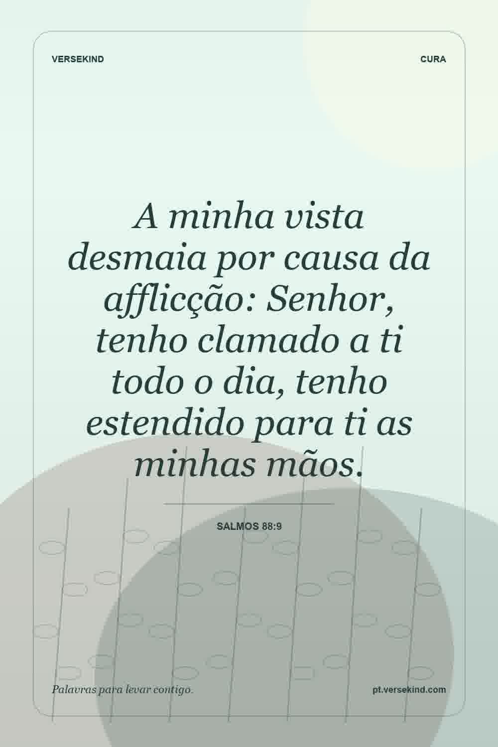 A minha vista desmaia por causa da afflicção: Senhor, tenho clamado a ti todo o dia, tenho estendido para ti as minhas mãos. — Salmos 88:9