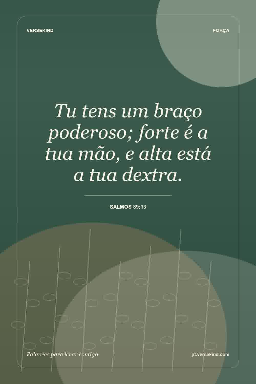 Tu tens um braço poderoso; forte é a tua mão, e alta está a tua dextra. — Salmos 89:13