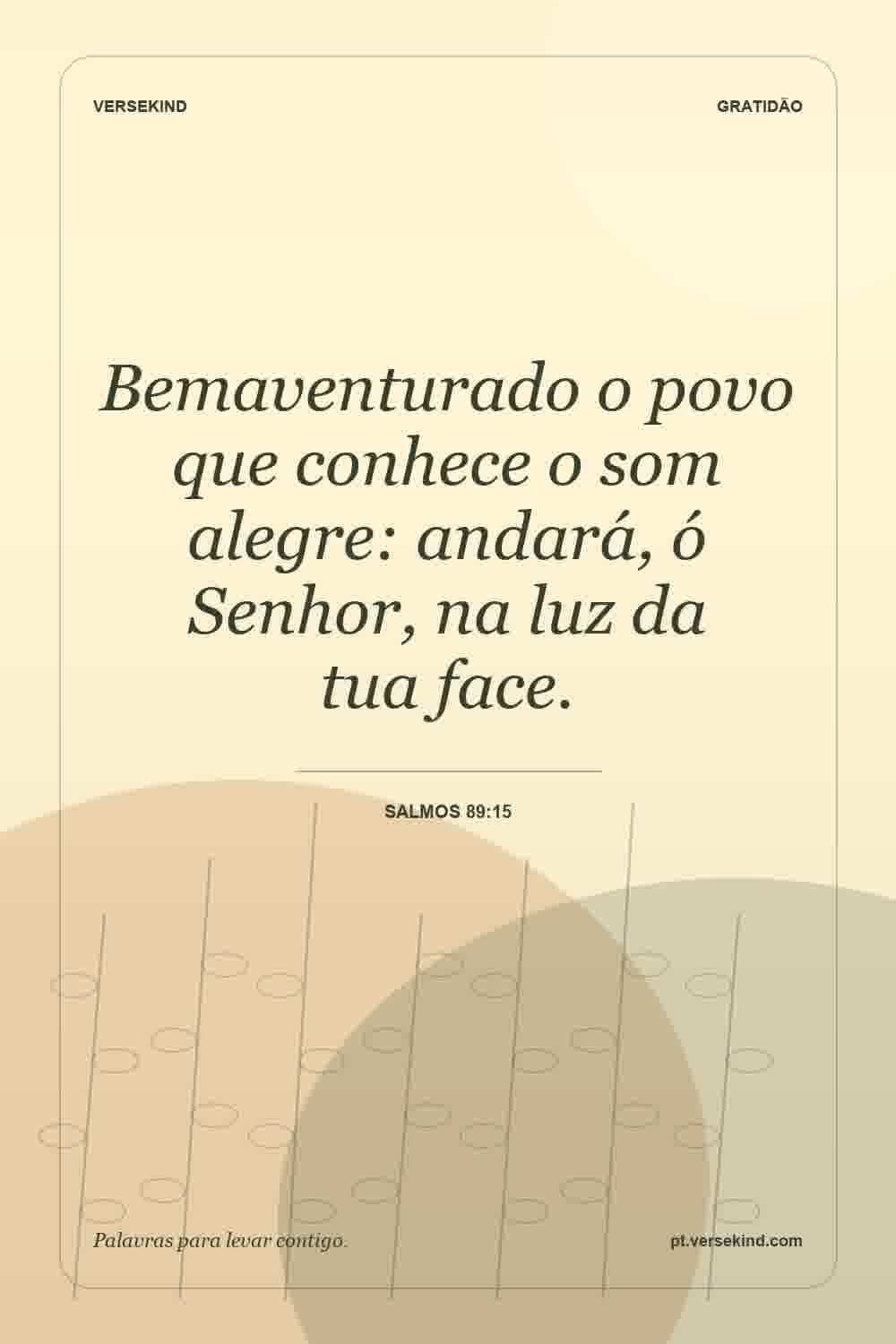 Bemaventurado o povo que conhece o som alegre: andará, ó Senhor, na luz da tua face. — Salmos 89:15