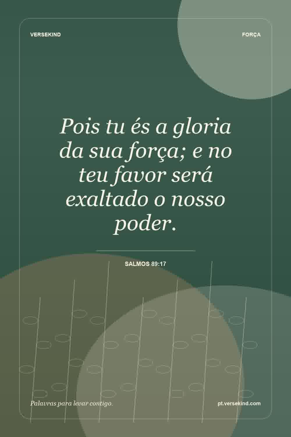 Pois tu és a gloria da sua força; e no teu favor será exaltado o nosso poder. — Salmos 89:17
