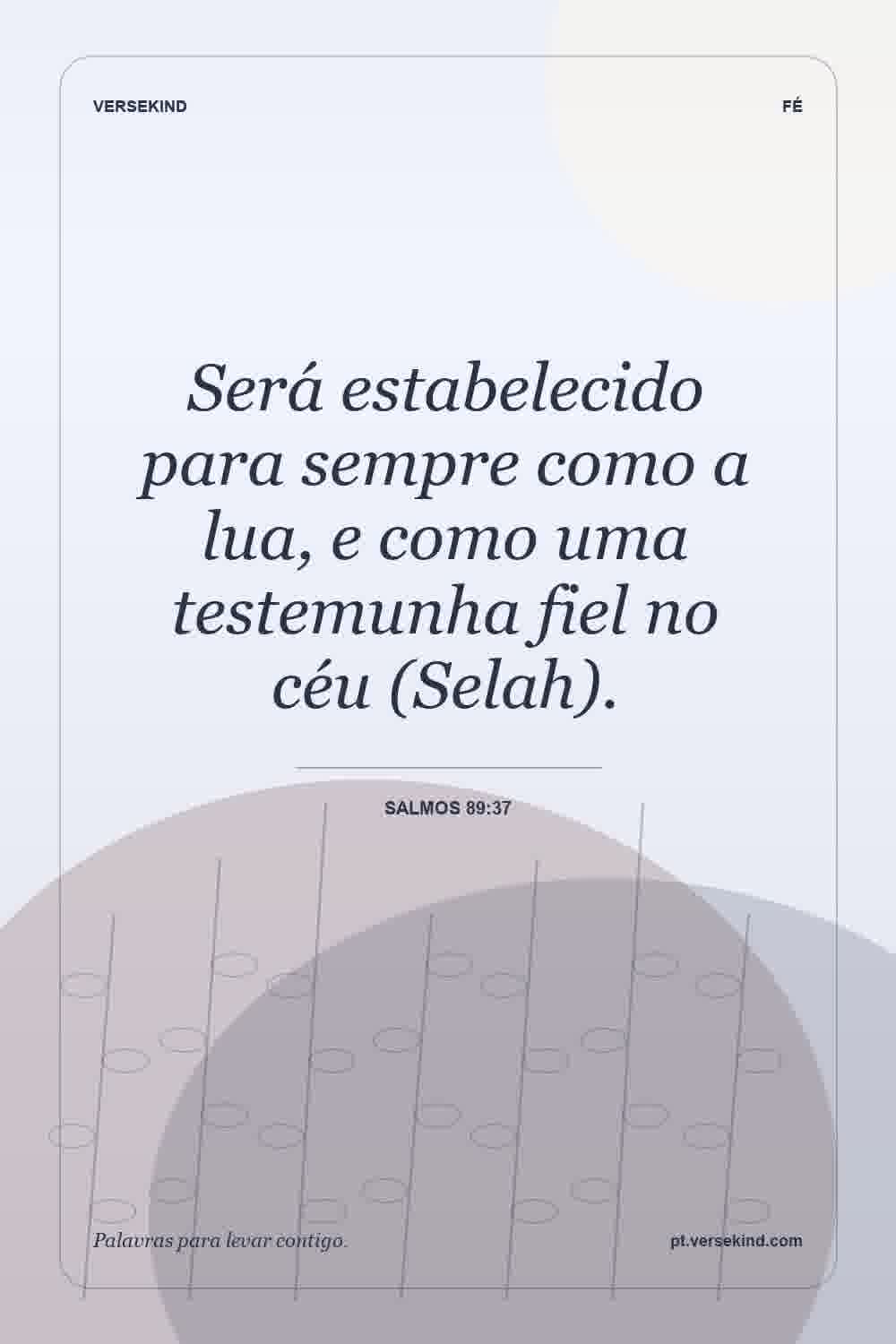 Será estabelecido para sempre como a lua, e como uma testemunha fiel no céu (Selah). — Salmos 89:37