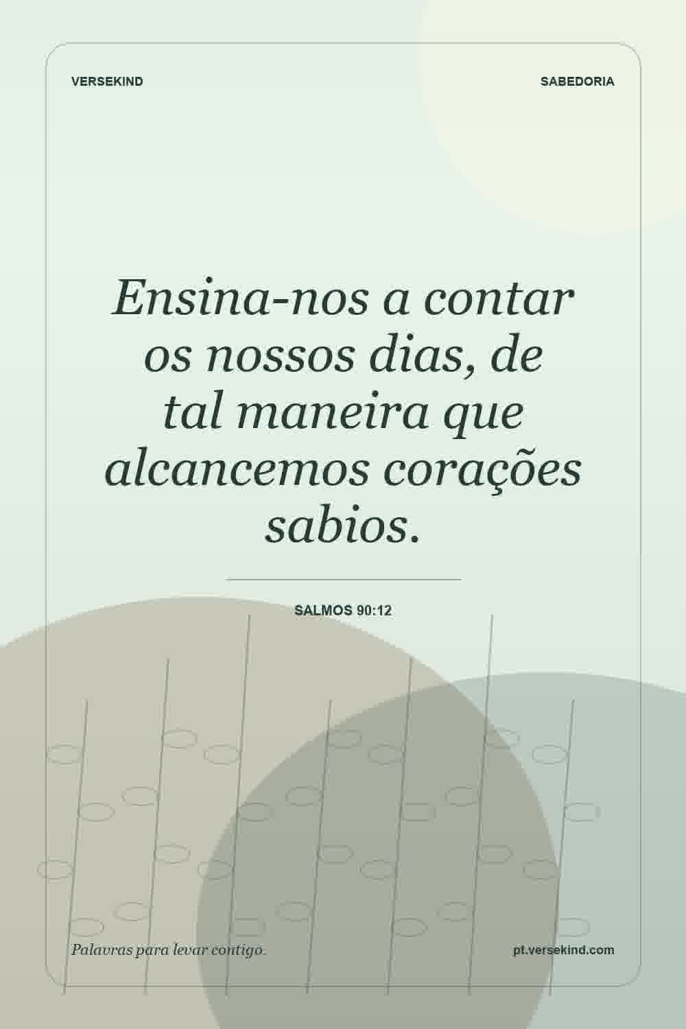 Ensina-nos a contar os nossos dias, de tal maneira que alcancemos corações sabios. — Salmos 90:12
