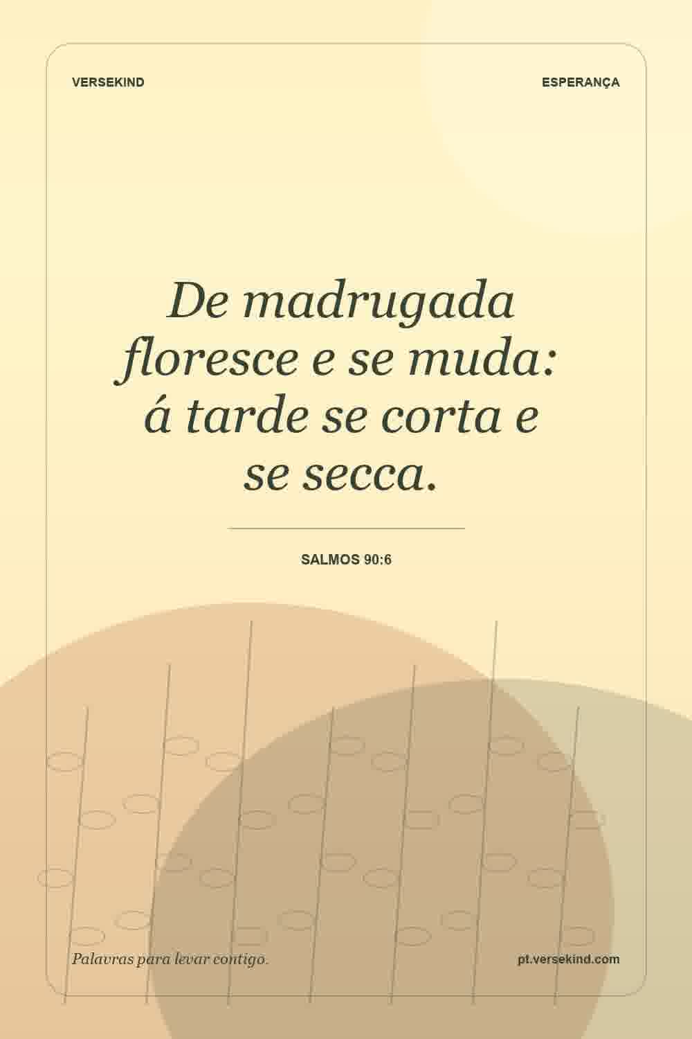 De madrugada floresce e se muda: á tarde se corta e se secca. — Salmos 90:6