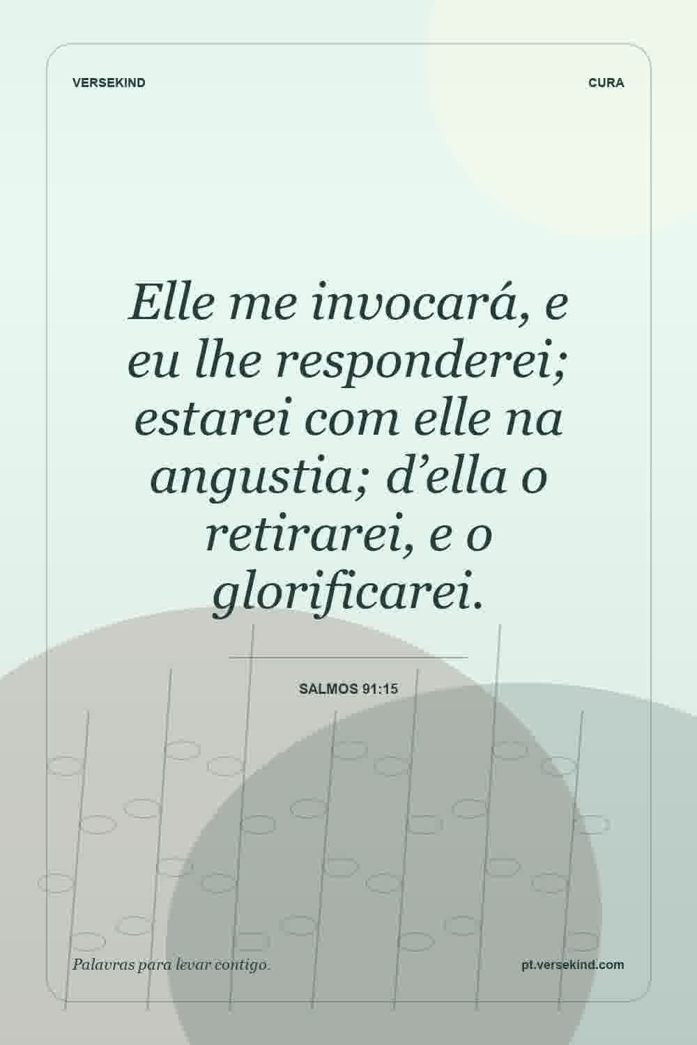 Elle me invocará, e eu lhe responderei; estarei com elle na angustia; d’ella o retirarei, e o glorificarei. — Salmos 91:15