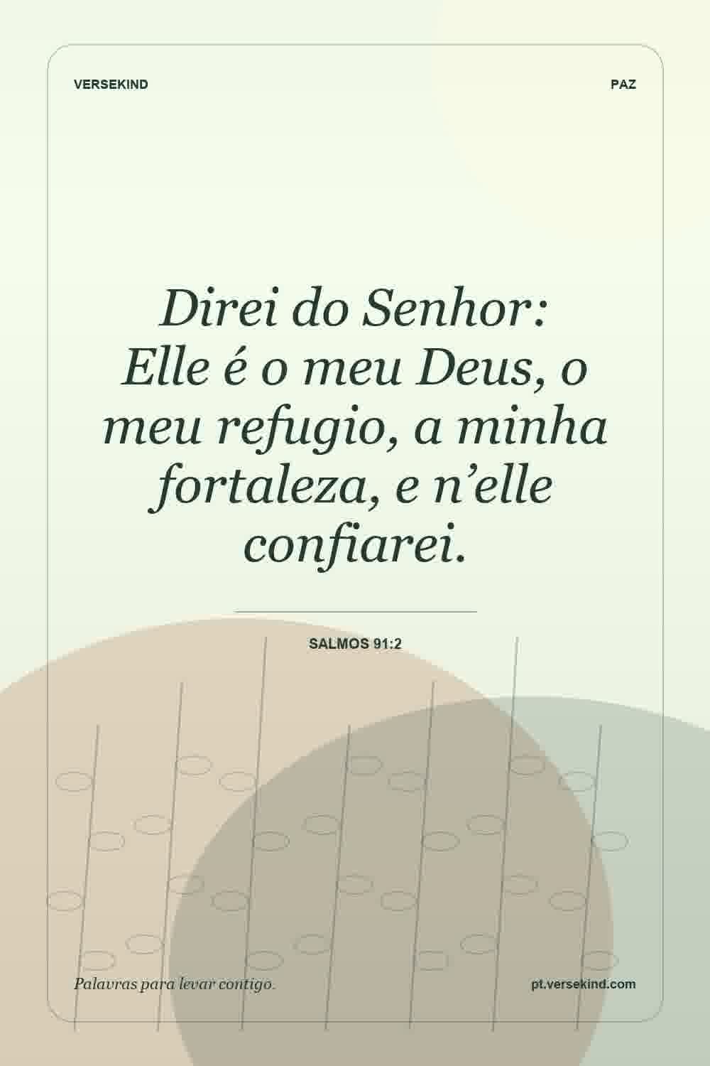 Direi do Senhor: Elle é o meu Deus, o meu refugio, a minha fortaleza, e n’elle confiarei. — Salmos 91:2