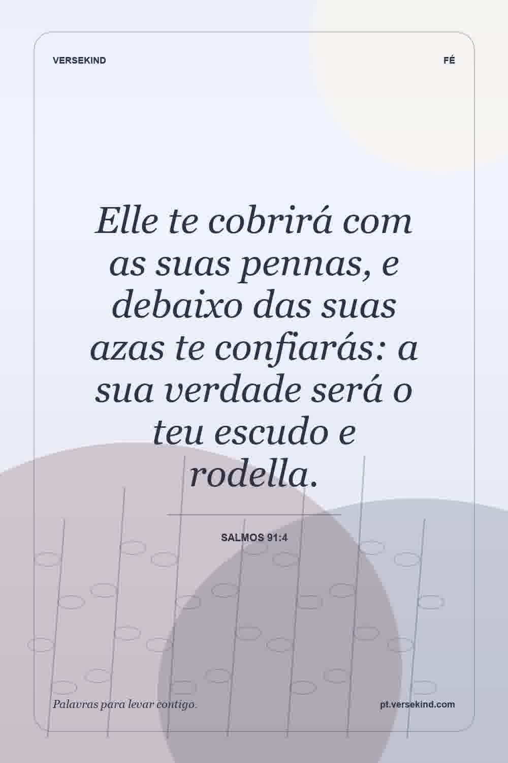 Elle te cobrirá com as suas pennas, e debaixo das suas azas te confiarás: a sua verdade será o teu escudo e rodella. — Salmos 91:4