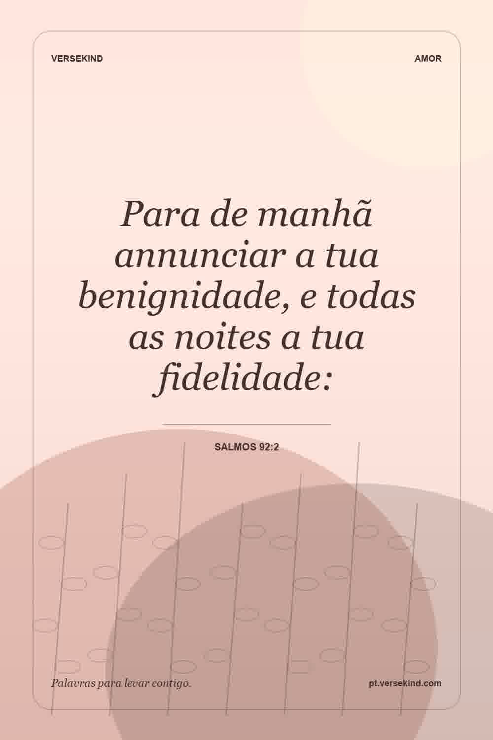 Para de manhã annunciar a tua benignidade, e todas as noites a tua fidelidade: — Salmos 92:2