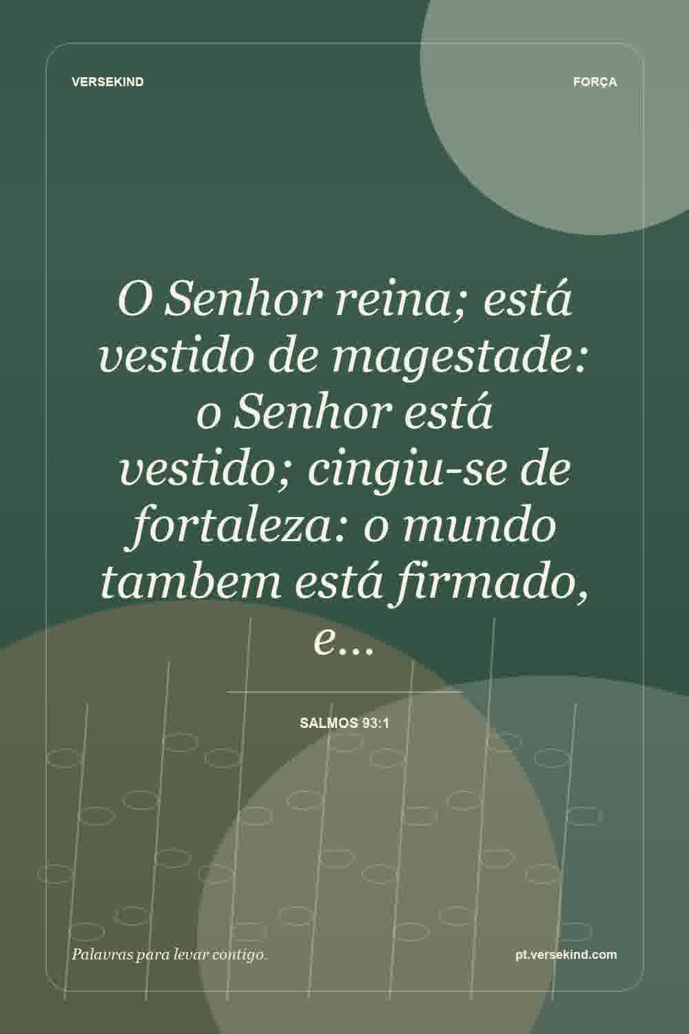 O Senhor reina; está vestido de magestade: o Senhor está vestido; cingiu-se de fortaleza: o mundo tambem está firmado, e… — Salmos 93:1