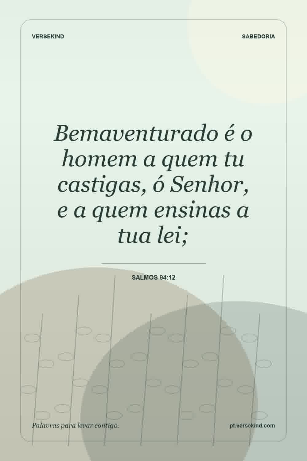 Bemaventurado é o homem a quem tu castigas, ó Senhor, e a quem ensinas a tua lei; — Salmos 94:12