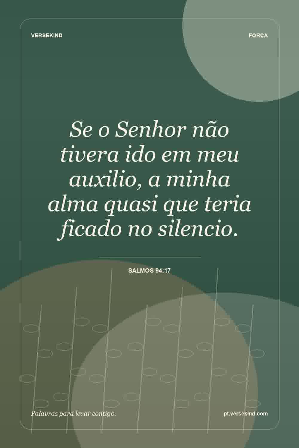 Se o Senhor não tivera ido em meu auxilio, a minha alma quasi que teria ficado no silencio. — Salmos 94:17
