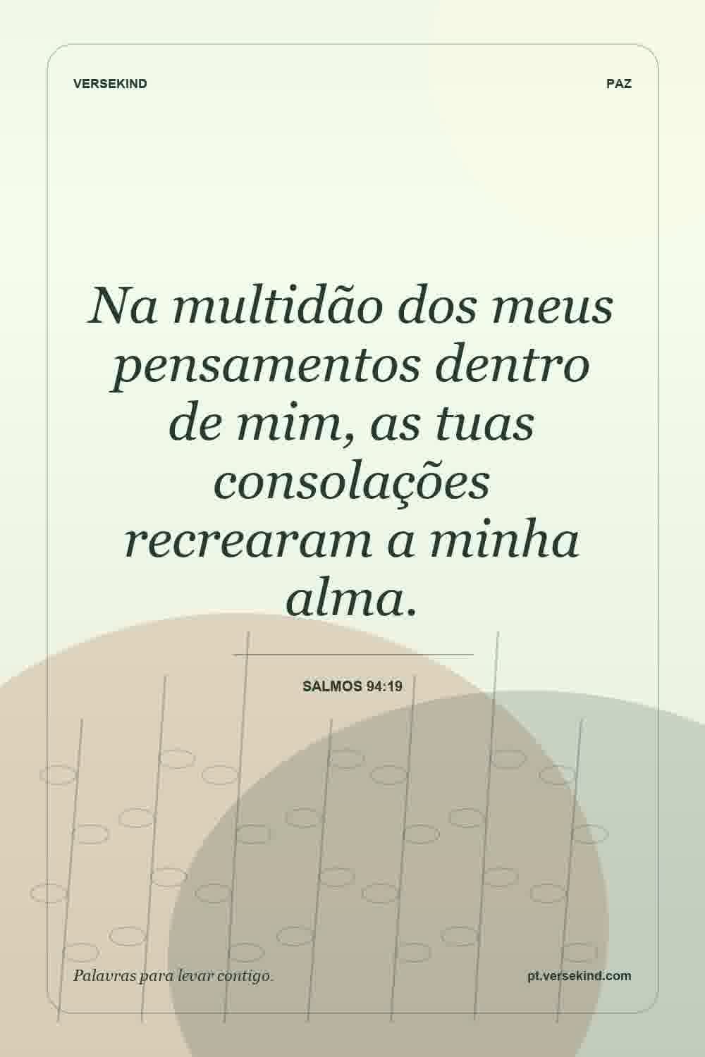 Na multidão dos meus pensamentos dentro de mim, as tuas consolações recrearam a minha alma. — Salmos 94:19