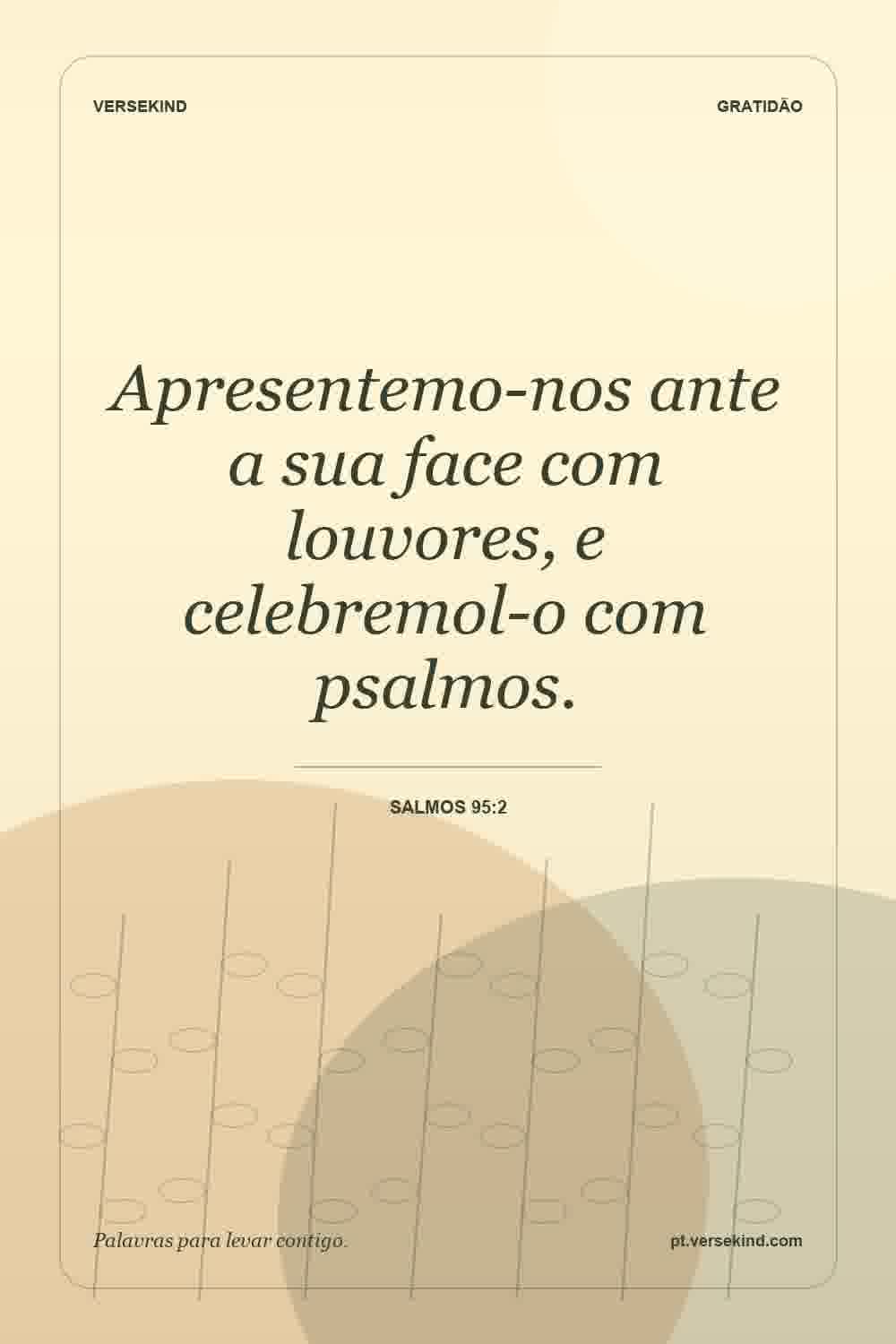Apresentemo-nos ante a sua face com louvores, e celebremol-o com psalmos. — Salmos 95:2