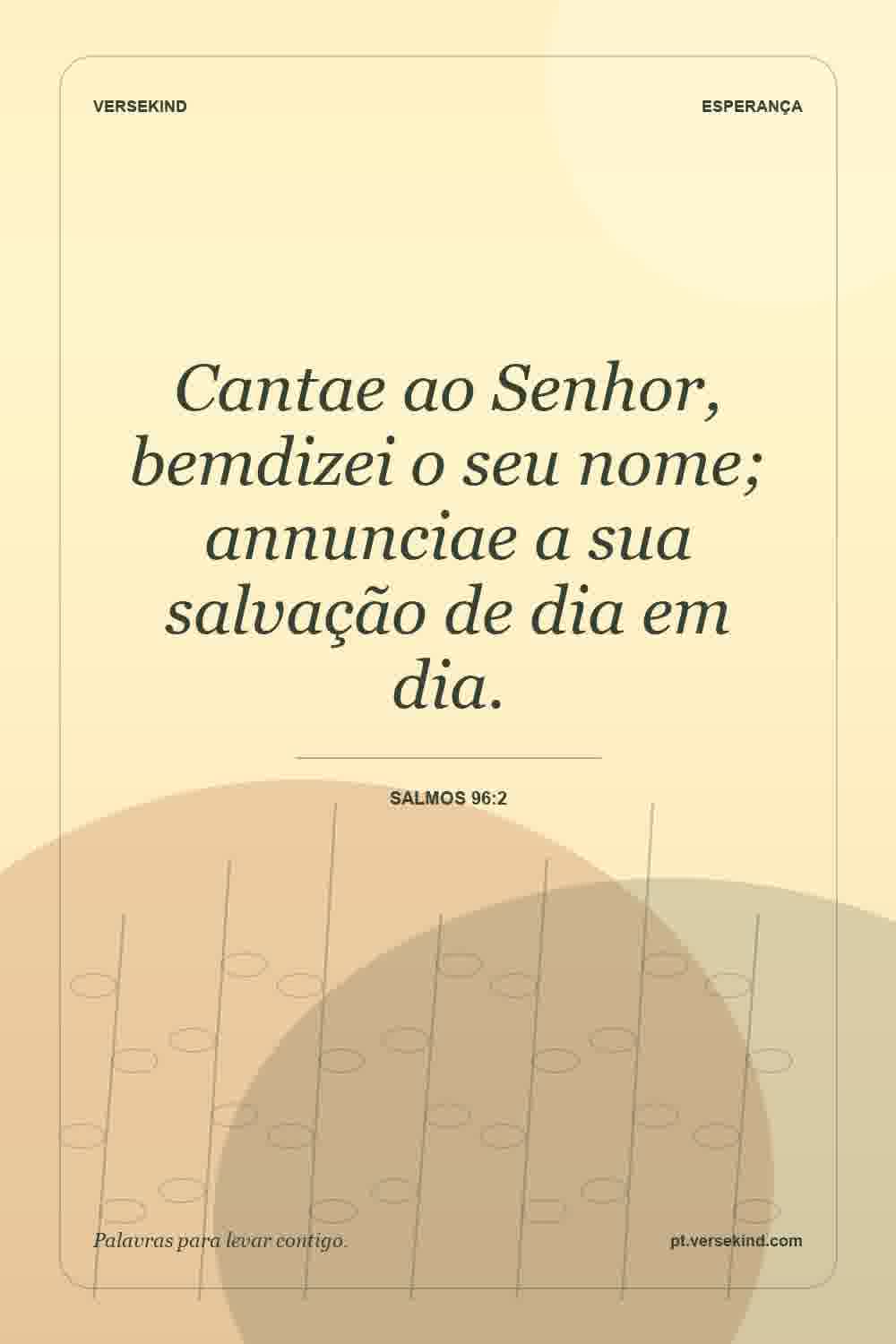 Cantae ao Senhor, bemdizei o seu nome; annunciae a sua salvação de dia em dia. — Salmos 96:2