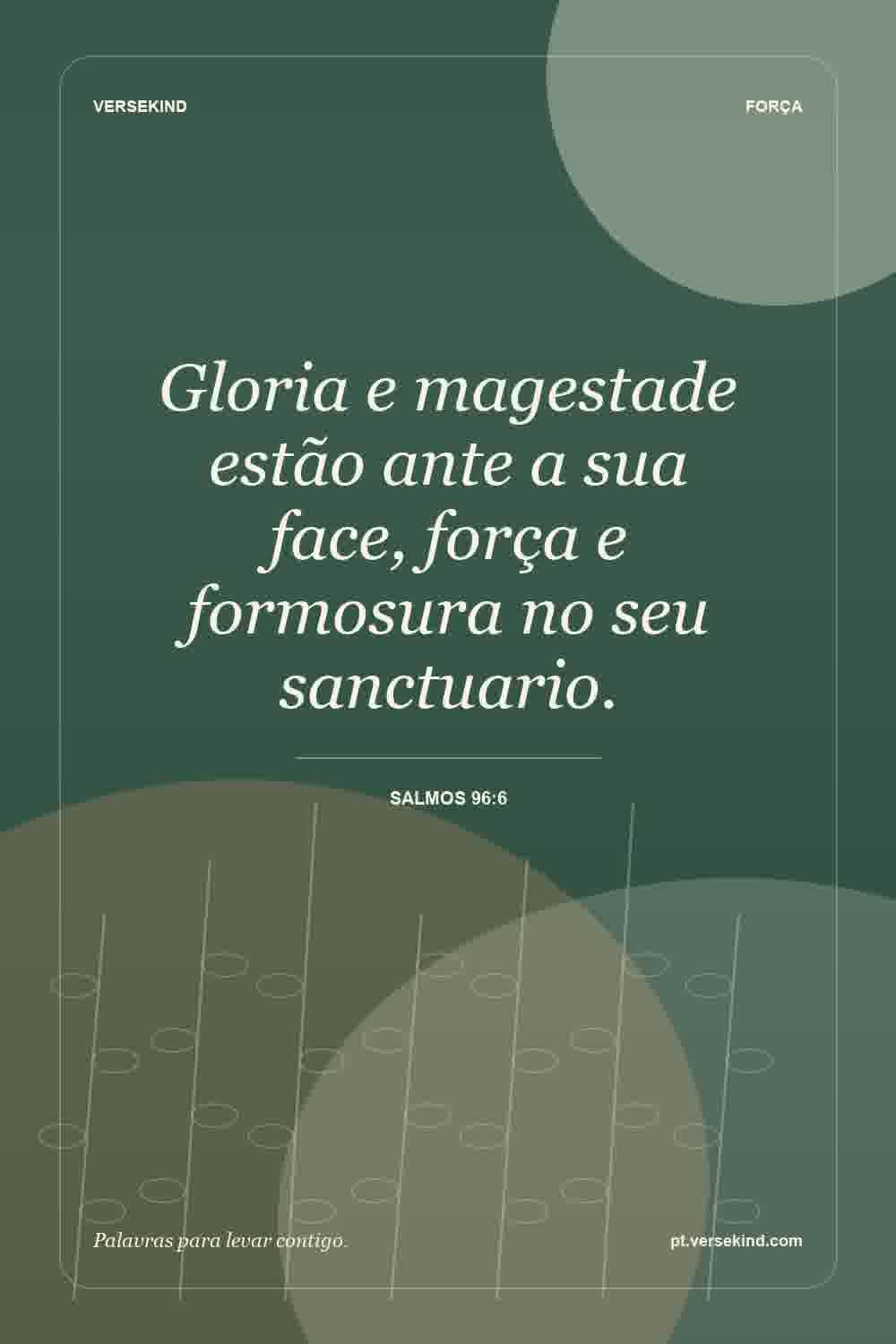 Gloria e magestade estão ante a sua face, força e formosura no seu sanctuario. — Salmos 96:6