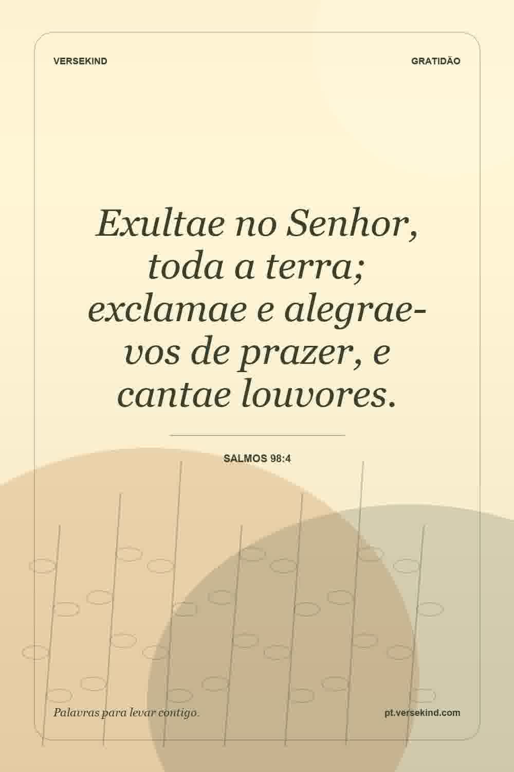 Exultae no Senhor, toda a terra; exclamae e alegrae-vos de prazer, e cantae louvores. — Salmos 98:4