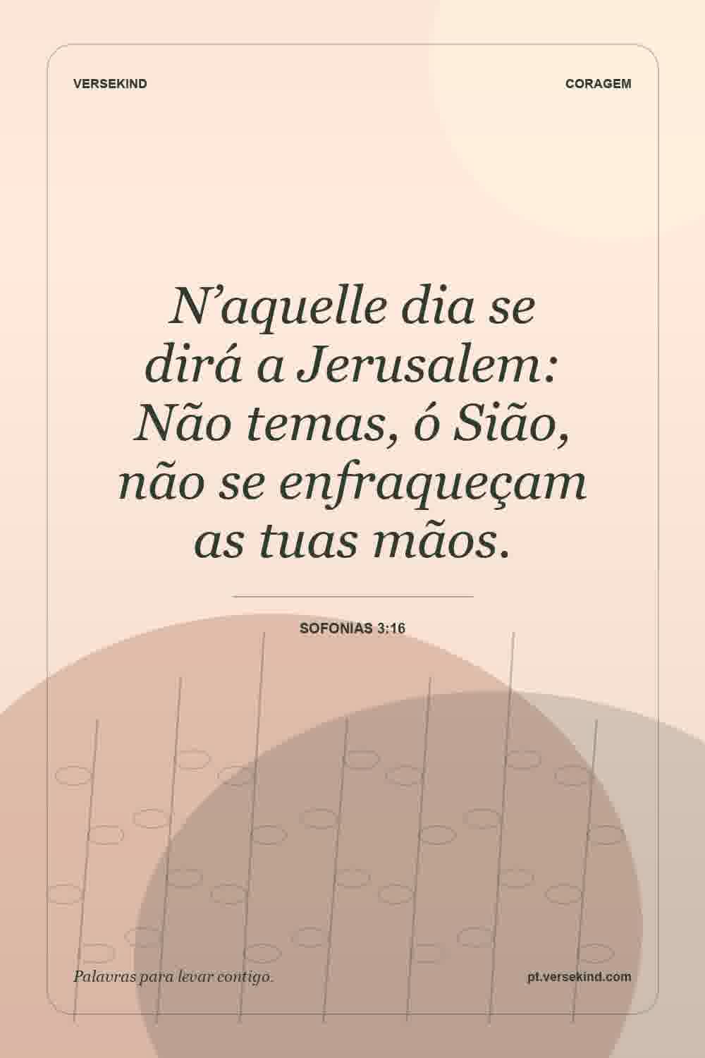 N’aquelle dia se dirá a Jerusalem: Não temas, ó Sião, não se enfraqueçam as tuas mãos. — Sofonias 3:16