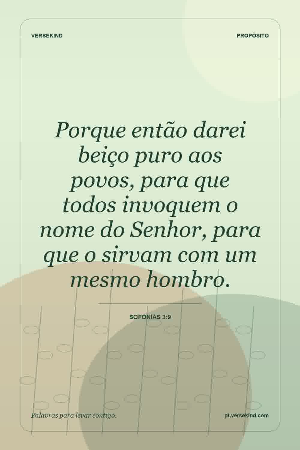 Porque então darei beiço puro aos povos, para que todos invoquem o nome do Senhor, para que o sirvam com um mesmo hombro. — Sofonias 3:9