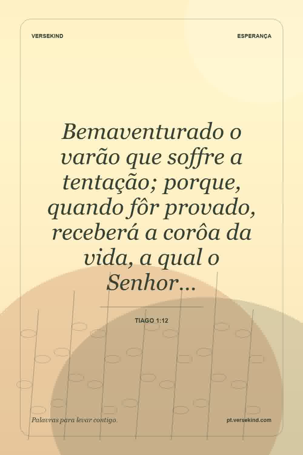 Bemaventurado o varão que soffre a tentação; porque, quando fôr provado, receberá a corôa da vida, a qual o Senhor… — Tiago 1:12