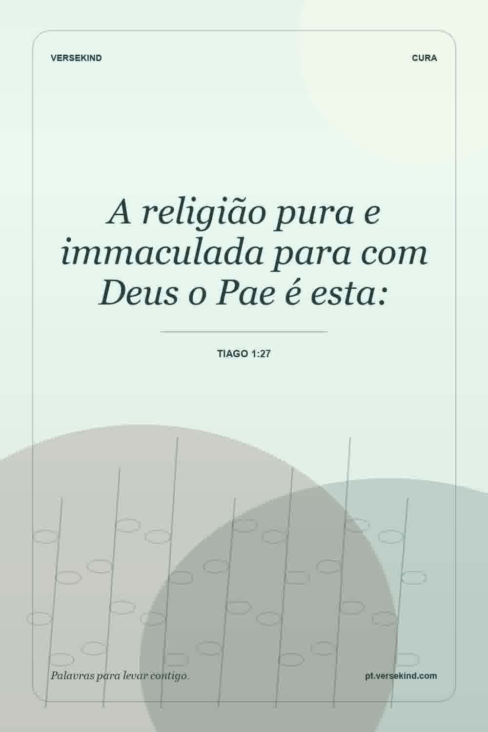 A religião pura e immaculada para com Deus o Pae é esta: — Tiago 1:27