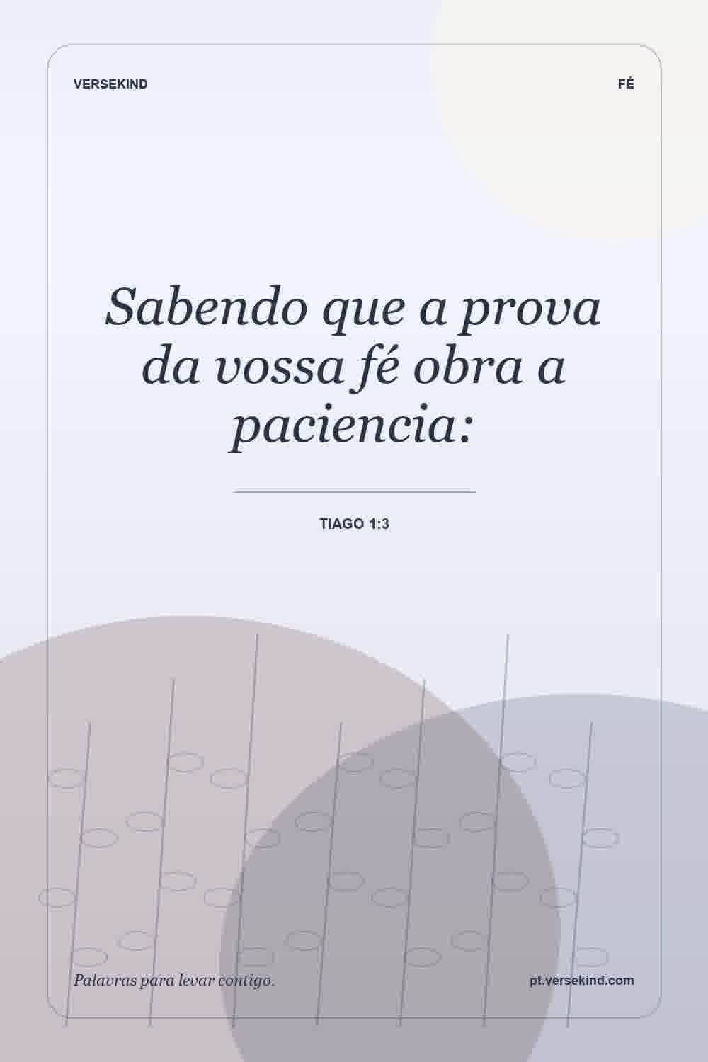 Sabendo que a prova da vossa fé obra a paciencia: — Tiago 1:3