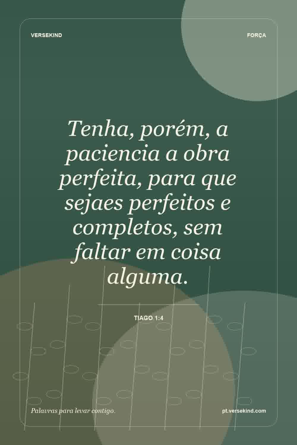 Tenha, porém, a paciencia a obra perfeita, para que sejaes perfeitos e completos, sem faltar em coisa alguma. — Tiago 1:4