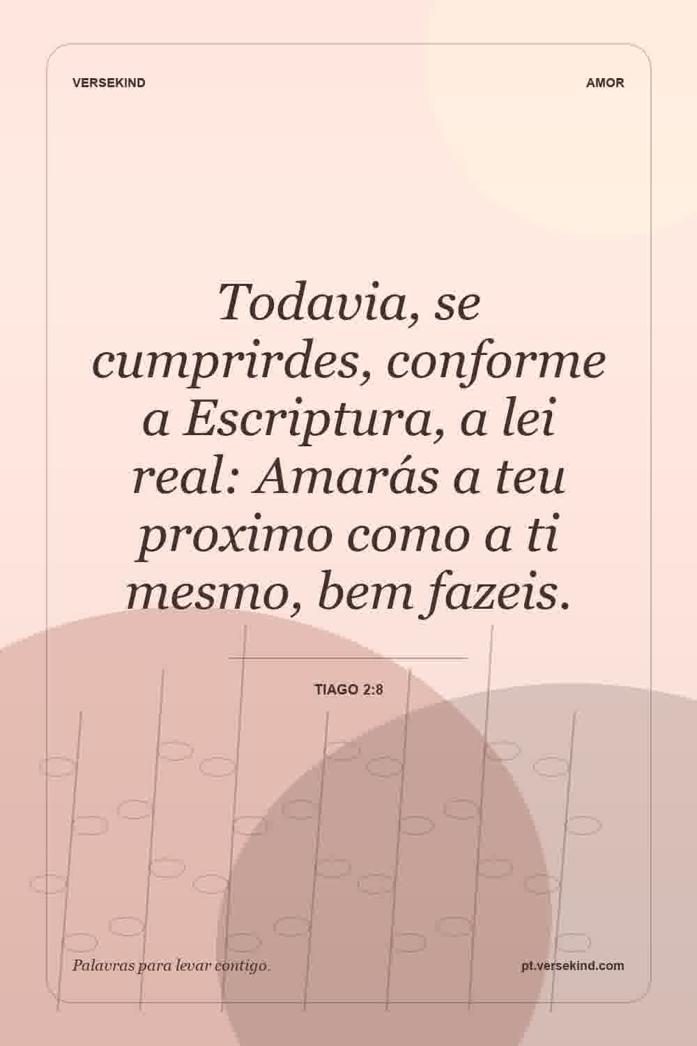 Todavia, se cumprirdes, conforme a Escriptura, a lei real: Amarás a teu proximo como a ti mesmo, bem fazeis. — Tiago 2:8