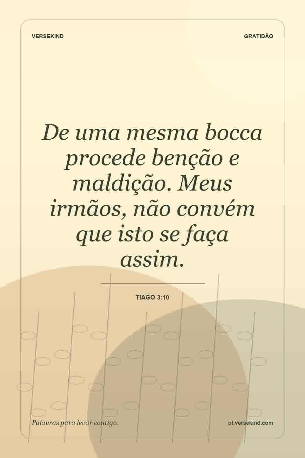 De uma mesma bocca procede benção e maldição. Meus irmãos, não convém que isto se faça assim. — Tiago 3:10