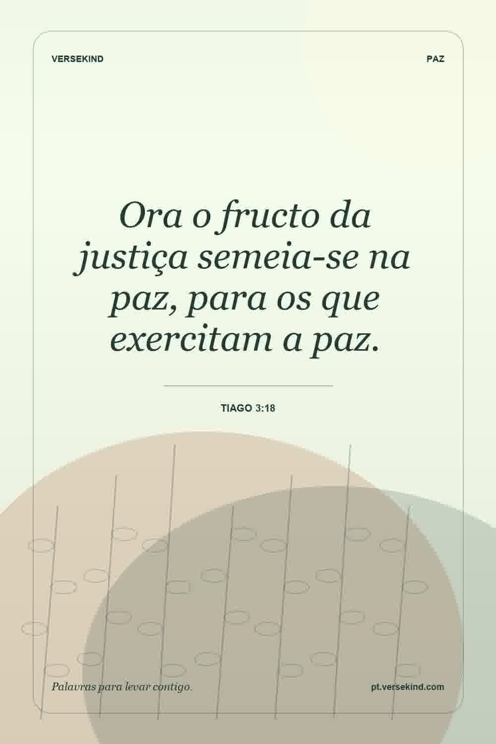 Ora o fructo da justiça semeia-se na paz, para os que exercitam a paz. — Tiago 3:18