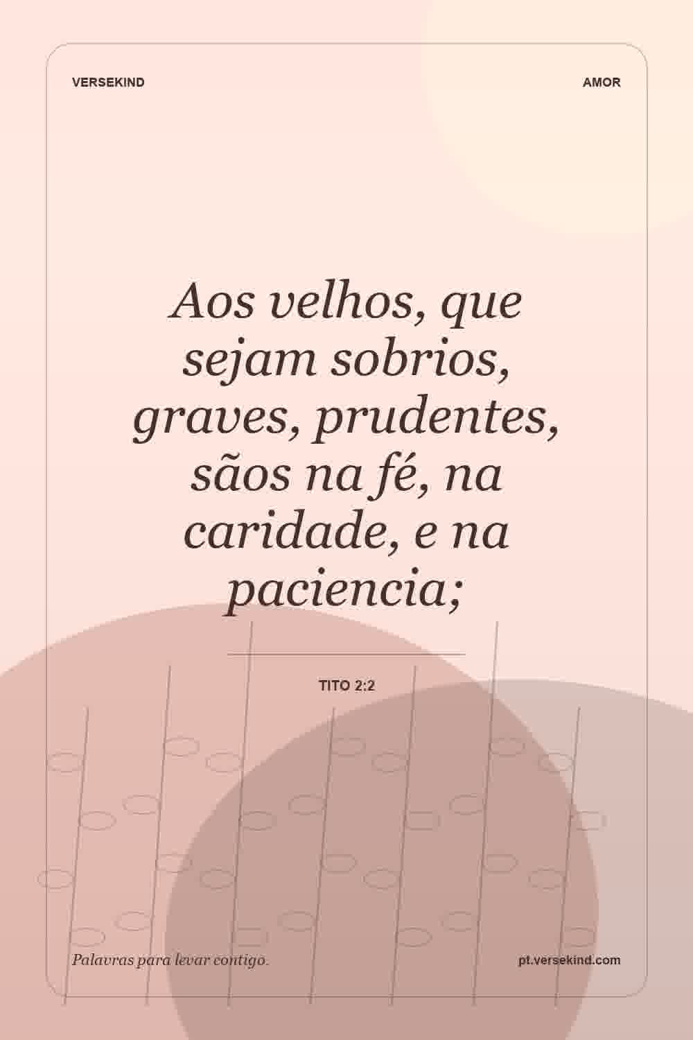 Aos velhos, que sejam sobrios, graves, prudentes, sãos na fé, na caridade, e na paciencia; — Tito 2:2