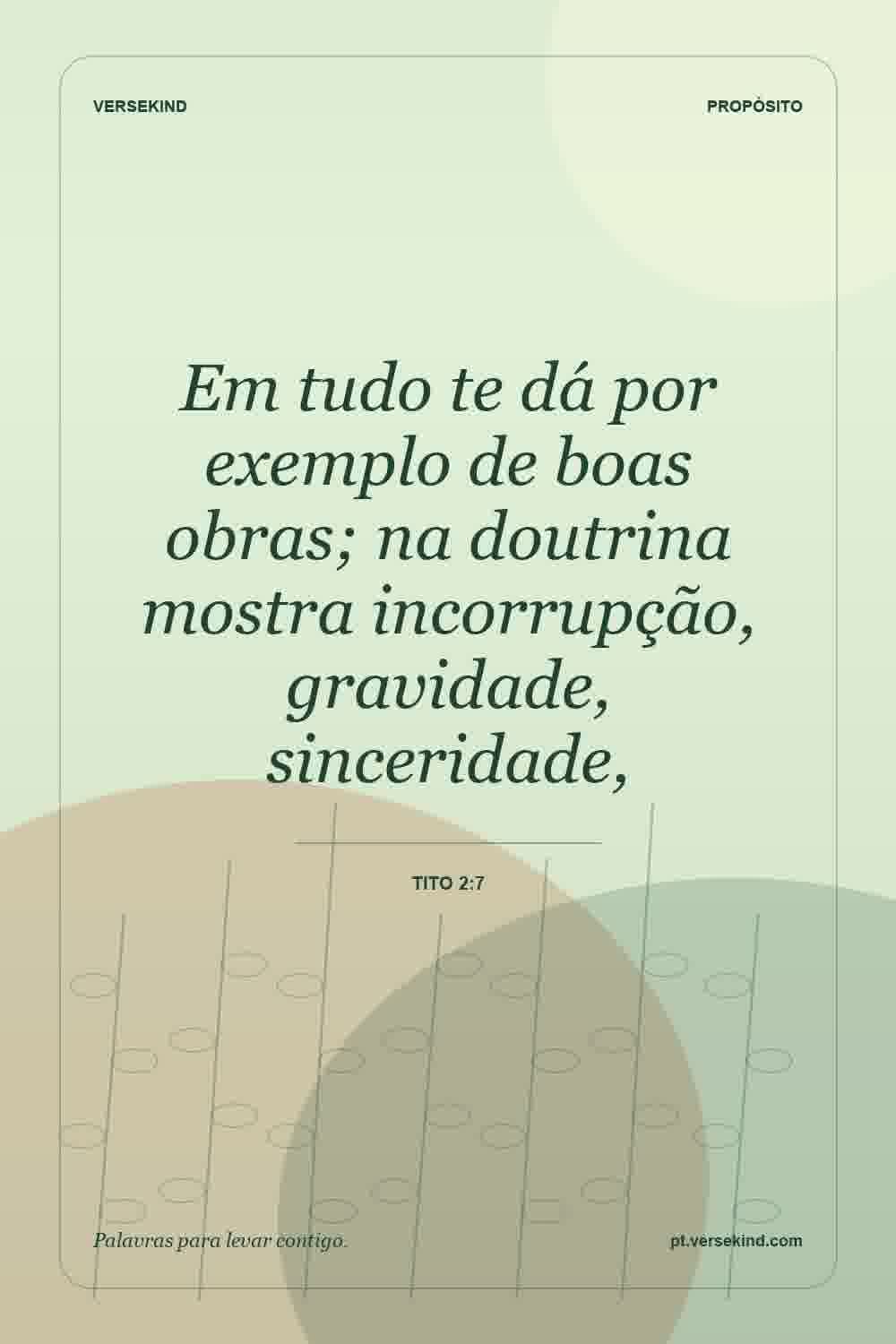 Em tudo te dá por exemplo de boas obras; na doutrina mostra incorrupção, gravidade, sinceridade, — Tito 2:7