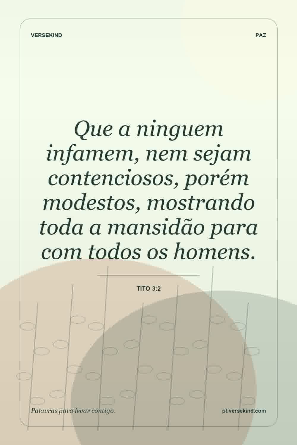 Que a ninguem infamem, nem sejam contenciosos, porém modestos, mostrando toda a mansidão para com todos os homens. — Tito 3:2
