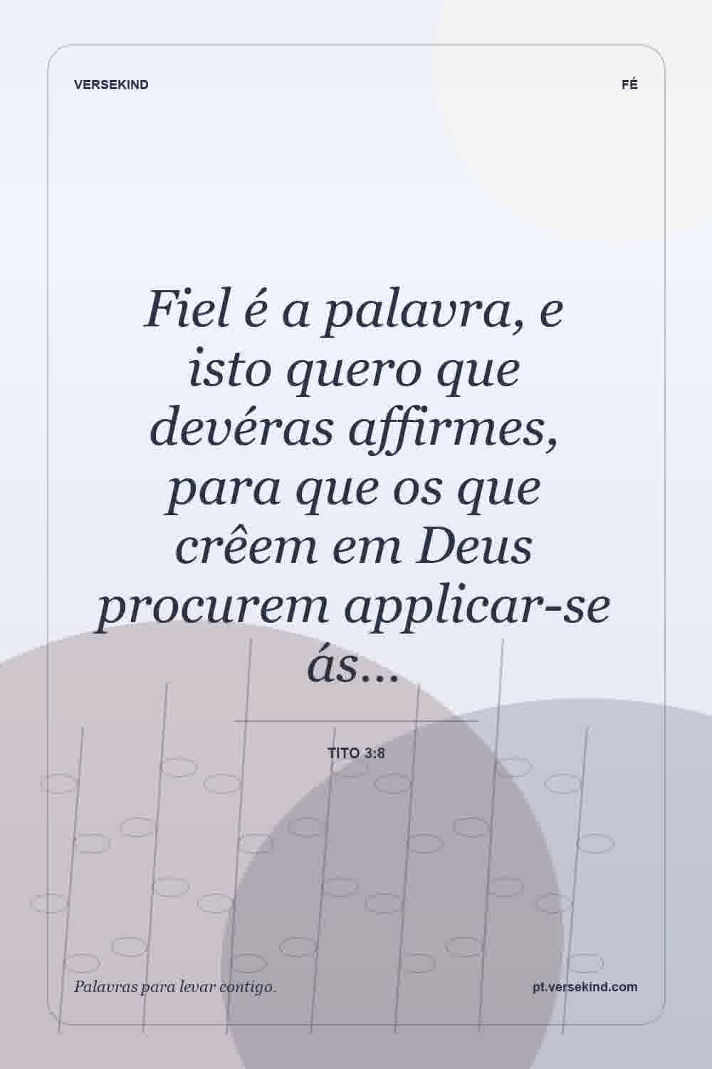 Fiel é a palavra, e isto quero que devéras affirmes, para que os que crêem em Deus procurem applicar-se ás… — Tito 3:8